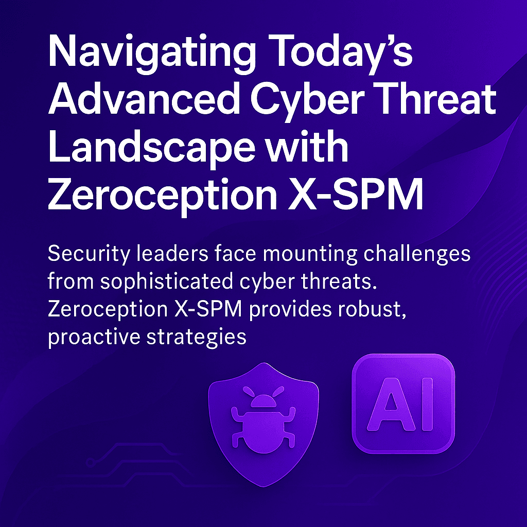 Navigating Today's Advanced Cyber Threat Landscape with Zeroception X-SPM
